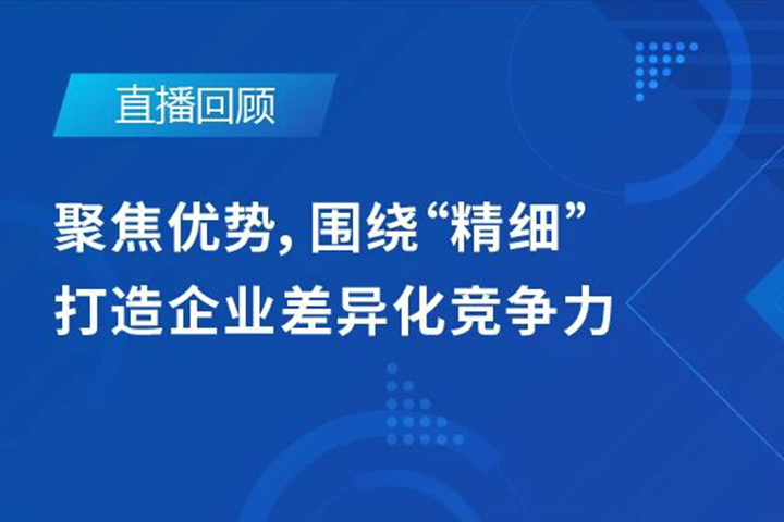 直播回顧|聚焦優(yōu)勢，圍繞"精細"打造企業(yè)的差異化競爭力